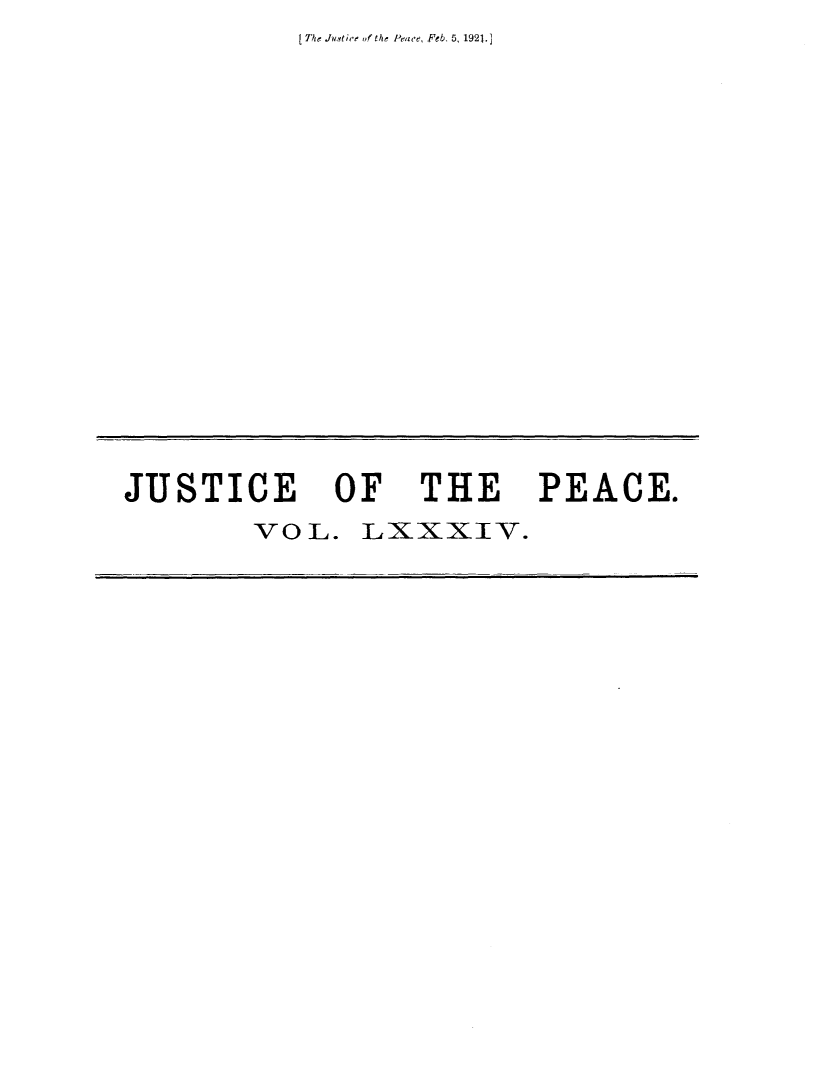 handle is hein.journals/cljw84 and id is 1 raw text is: 1 The Justire of the Peaoe, Feb. 5, 1921.]


JUSTICE OF THE PEACE.
        voL.   LxxxIv.


