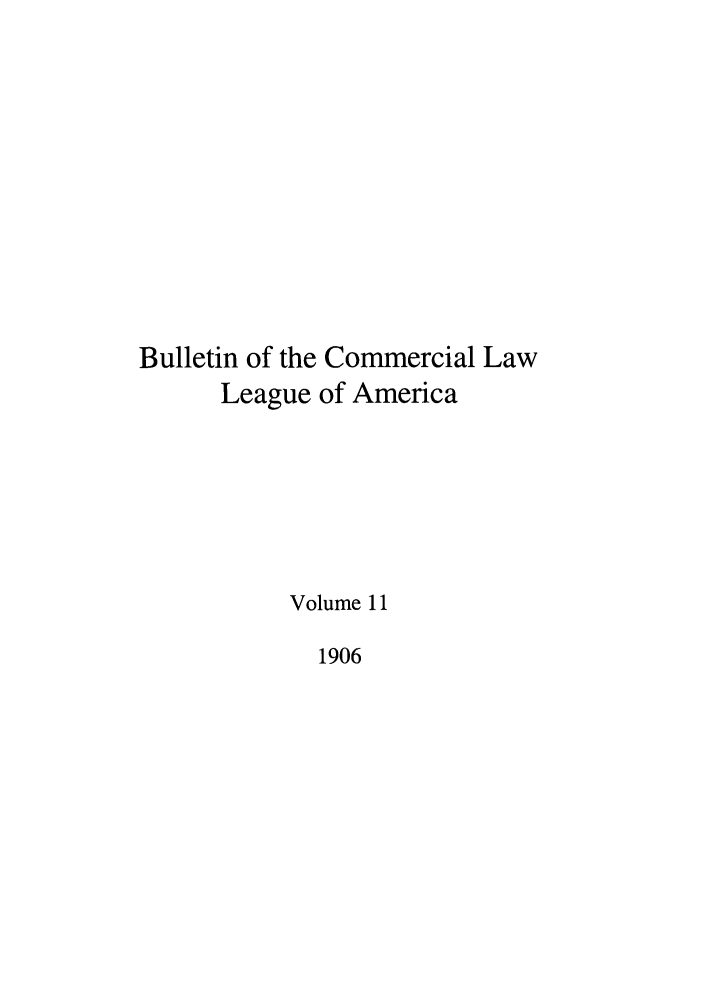 handle is hein.journals/clla11 and id is 1 raw text is: Bulletin of the Commercial Law
League of America
Volume 11
1906


