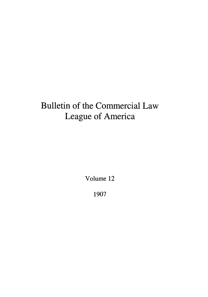 handle is hein.journals/clla12 and id is 1 raw text is: Bulletin of the Commercial Law
League of America
Volume 12
1907


