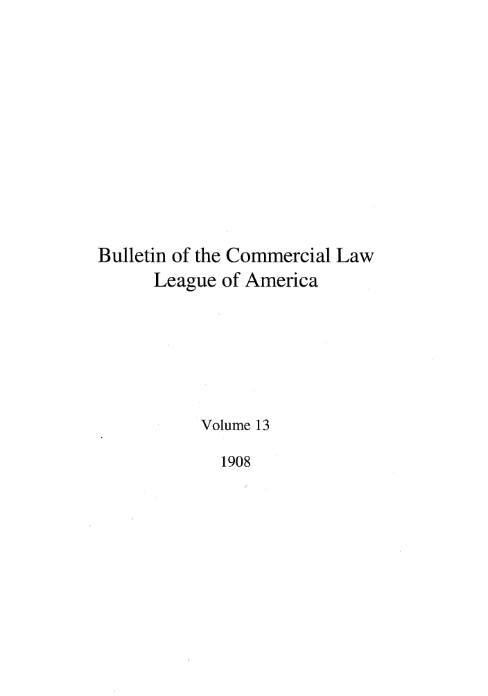 handle is hein.journals/clla13 and id is 1 raw text is: Bulletin of the Commercial Law
League of America
Volume 13
1908


