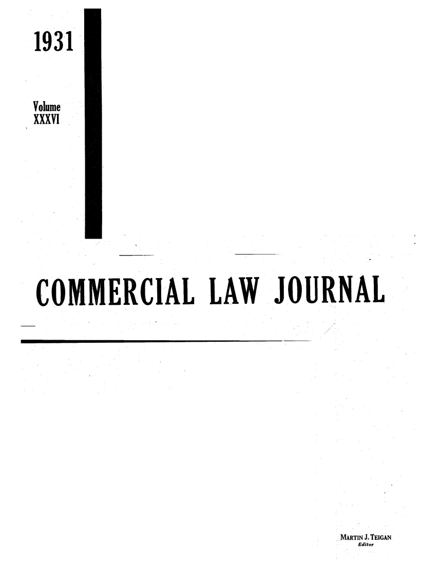 handle is hein.journals/clla36 and id is 1 raw text is: 1931
Volume
XXXVI
COMMERCIAL LAW        JOURNAL

-MARTIN J. TEIGAN
Editor


