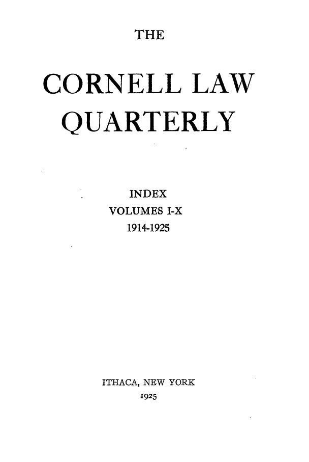 handle is hein.journals/clqv10 and id is 1 raw text is: THE

CORNELL LAW
QUARTERLY
INDEX
VOLUMES I-X
1914-1925
ITHACA, NEW YORK
1925


