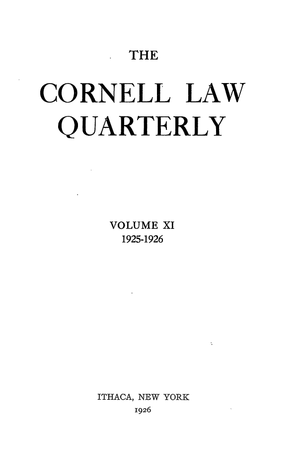 handle is hein.journals/clqv11 and id is 1 raw text is: THE

CORNELL LAW
QUARTERLY
VOLUME XI
1925-1926
ITHACA, NEW YORK
i926


