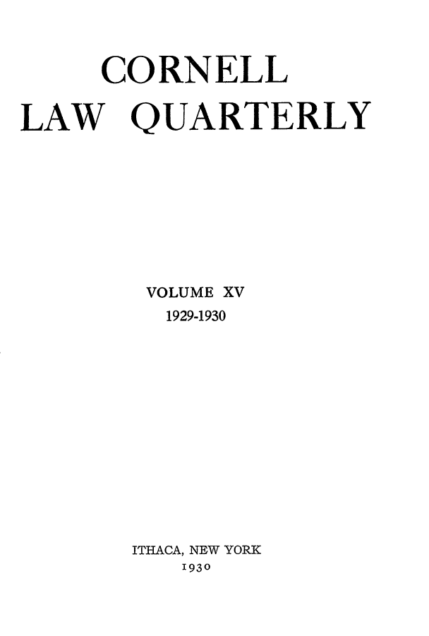 handle is hein.journals/clqv15 and id is 1 raw text is: 



     CORNELL


LAW QUARTERLY


VOLUME XV
  1929-1930














ITHACA, NEW YORK
   1930


