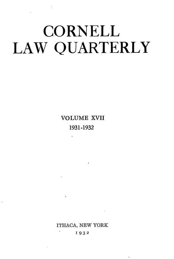 handle is hein.journals/clqv17 and id is 1 raw text is: CORNELL
LAW QUARTERLY
VOLUME XVII
1931-1932
ITHACA, NEW YORK
1932


