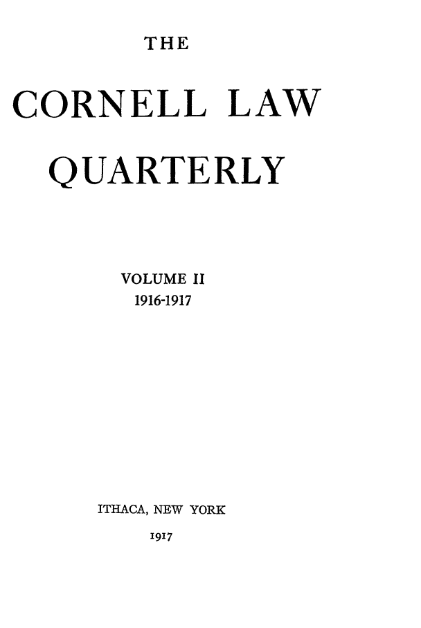 handle is hein.journals/clqv2 and id is 1 raw text is: THE

CORNELL LAW
QUARTERLY
VOLUME II
1916-1917
ITHACA, NEW YORK
1917


