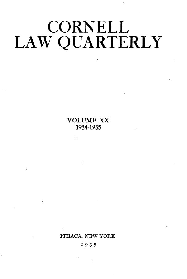 handle is hein.journals/clqv20 and id is 1 raw text is: CORNELL
LAW QUARTERLY
VOLUME XX
1934-1935
ITHACA, NEW YORK

'935



