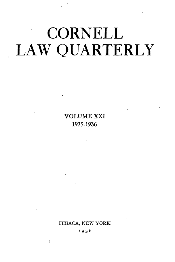handle is hein.journals/clqv21 and id is 1 raw text is: CORNELL
LAW QUARTERLY
VOLUME XXI
1935-1936
ITHACA, NEW YOlkK
1936


