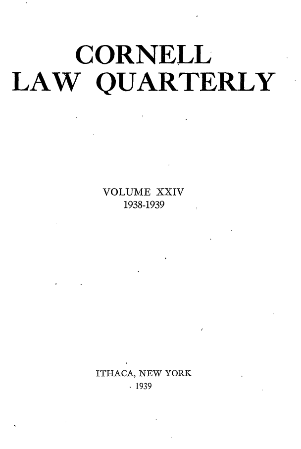 handle is hein.journals/clqv24 and id is 1 raw text is: CORNELL
LAW QUARTERLY
VOLUME XXIV
1938-1939
ITHACA, NEW YORK
.1939


