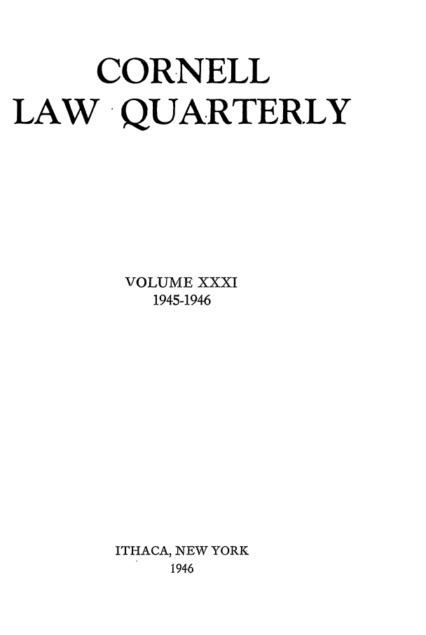 handle is hein.journals/clqv31 and id is 1 raw text is: CORNELL
LAW QUARTERLY
VOLUME XXXI
1945-1946
ITHACA, NEW YORK
1946


