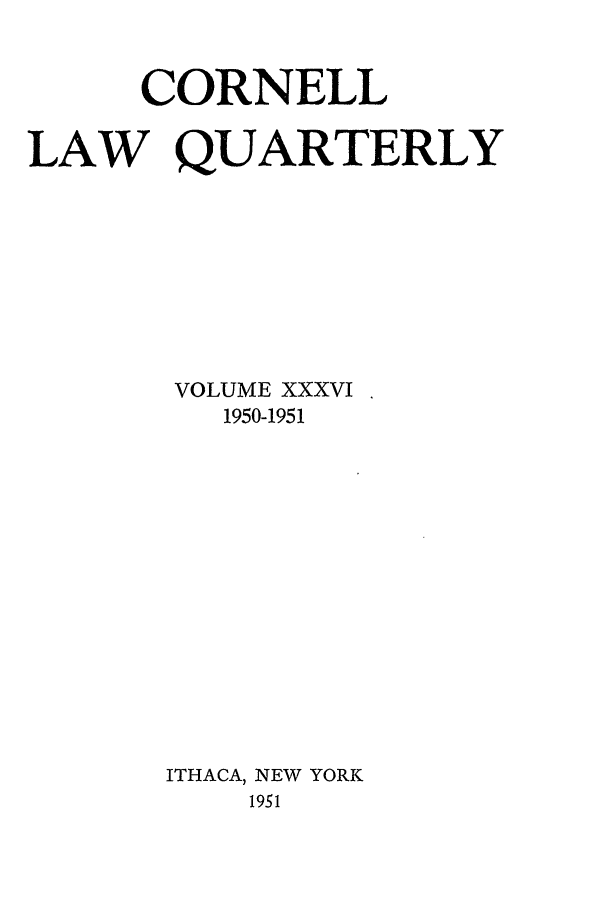 handle is hein.journals/clqv36 and id is 1 raw text is: CORNELL
LAW QUARTERLY
VOLUME XXXVI
1950-1951
ITHACA, NEW YORK
1951



