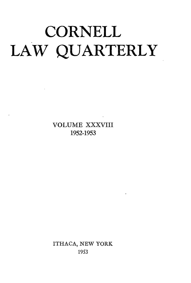 handle is hein.journals/clqv38 and id is 1 raw text is: CORNELL
LAW QUARTERLY
VOLUME XXXVIII
1952-1953
ITHACA, NEW YORK
1953


