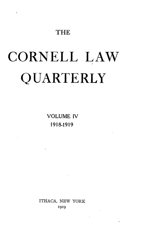 handle is hein.journals/clqv4 and id is 1 raw text is: THE

CORNELL LAW
QUARTERLY
VOLUME IV
1918-1919
ITHACA, NEW YORK
I919


