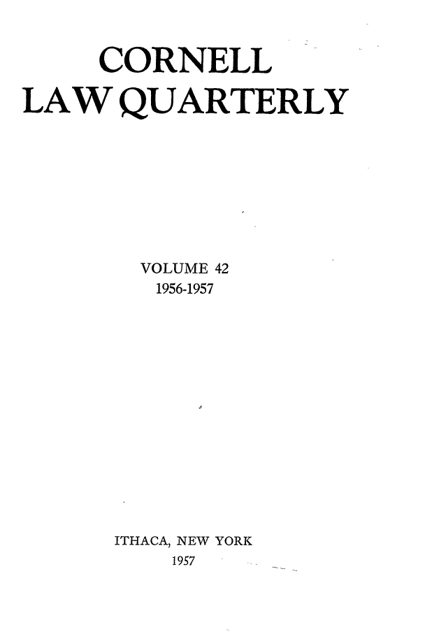 handle is hein.journals/clqv42 and id is 1 raw text is: CORNELL
LAW QUARTERLY
VOLUME 42
1956-1957
ITHACA, NEW YORK
1957



