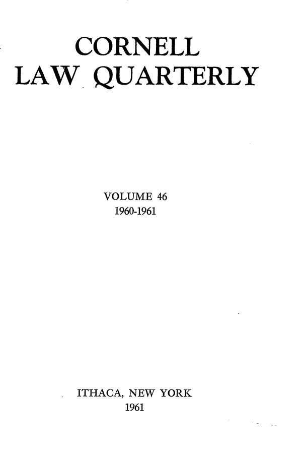 handle is hein.journals/clqv46 and id is 1 raw text is: CORNELL
LAW QUARTERLY
VOLUME 46
1960-1961
ITHACA, NEW YORK
1961


