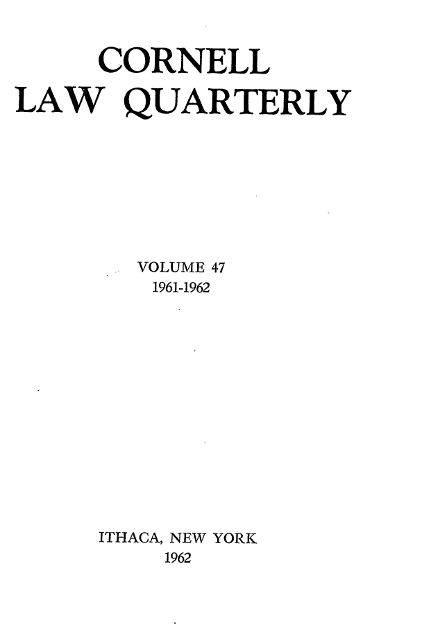 handle is hein.journals/clqv47 and id is 1 raw text is: CORNELL
LAW QUARTERLY
VOLUME 47
1961-1962
ITHACA, NEW YORK
1962


