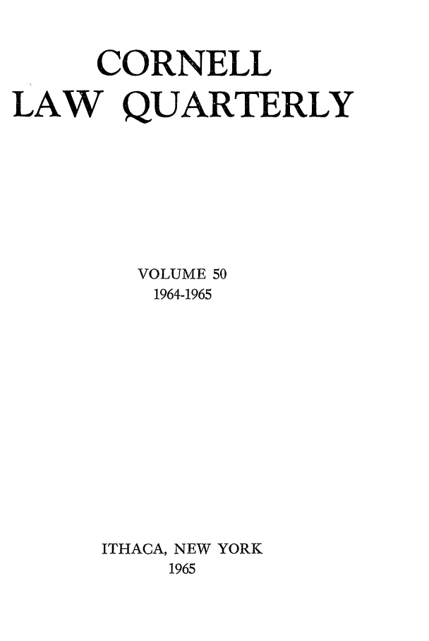 handle is hein.journals/clqv50 and id is 1 raw text is: CORNELL
LAW QUARTERLY
VOLUME 50
1964-1965
ITHACA, NEW YORK
1965



