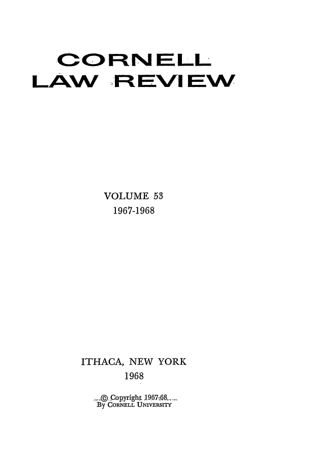 handle is hein.journals/clqv53 and id is 1 raw text is: O C>N ELL
LAW F: EVI EW
VOLUME 53
1967-1968
ITHACA, NEW YORK
1968
6(Cop yright I967-68_
BGORNELL UNIVESIrY



