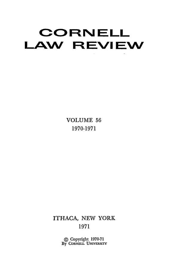 handle is hein.journals/clqv56 and id is 1 raw text is: OORN ELL
LAW Ft EVI EW
VOLUME 56
1970-1971
ITHACA, NEW YORK
1971
© Copyright 1970-71
By CORPEL UNV RIY


