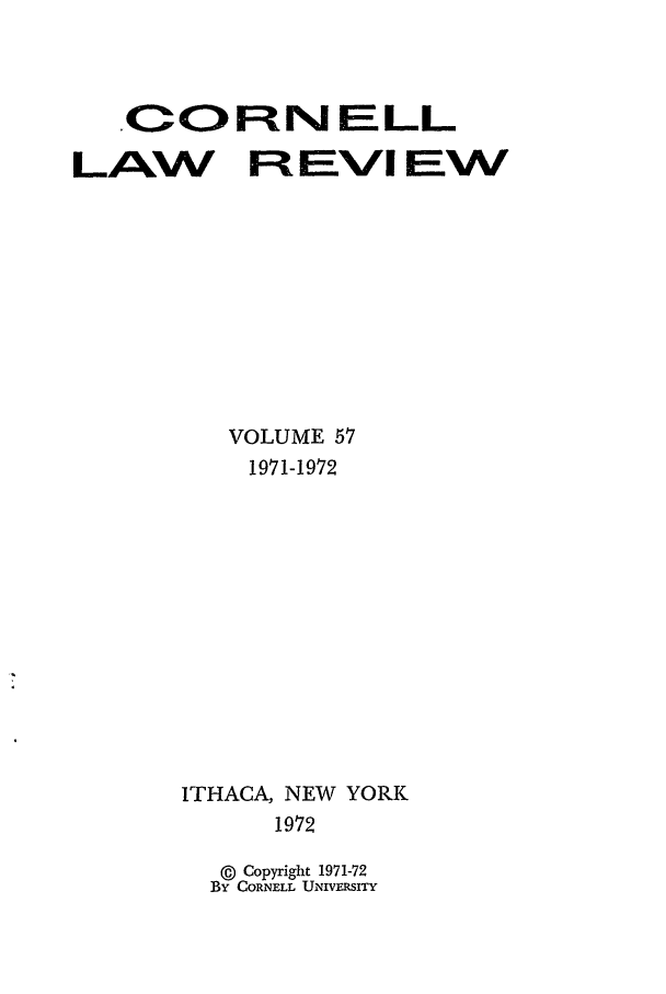 handle is hein.journals/clqv57 and id is 1 raw text is: ,CORN ELL
LAW Ft EVl EW
VOLUME 57
1971-1972
ITHACA, NEW YORK
1972
(  Copyright 1971-72
BY CORNELL UNIVERSITY


