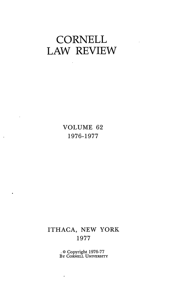handle is hein.journals/clqv62 and id is 1 raw text is: CORNELL
LAW REVIEW
VOLUME 62
1976-1977

ITHACA, NEW
1977

YORK

. © Copyright 1976-77
By CORNELL UNIVERSITY


