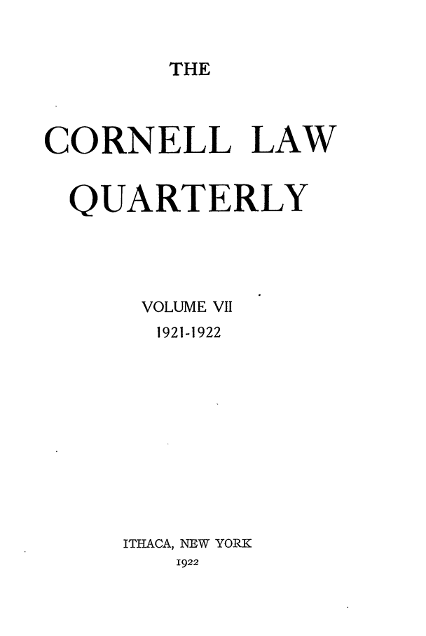 handle is hein.journals/clqv7 and id is 1 raw text is: THE

CORNELL LAW
QUARTERLY
VOLUME VII
1921-1922
ITHACA, NEW YORK
1922


