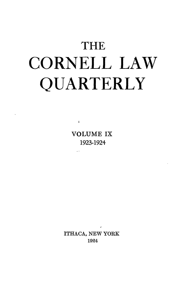 handle is hein.journals/clqv9 and id is 1 raw text is: THE
CORNELL LAW
QUARTERLY
I
VOLUME IX
1923-1924
ITHACA, NEW YORK
1924


