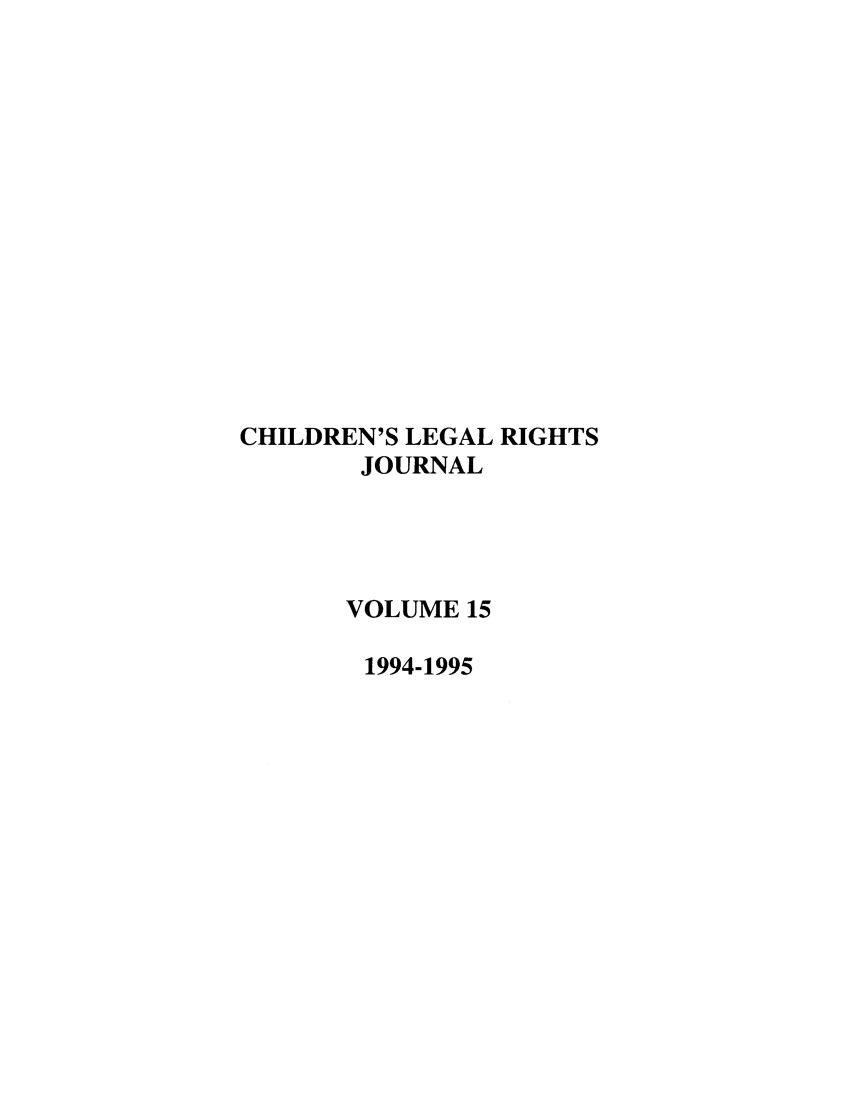 handle is hein.journals/clrj15 and id is 1 raw text is: CHILDREN'S LEGAL RIGHTS
JOURNAL
VOLUME 15
1994-1995


