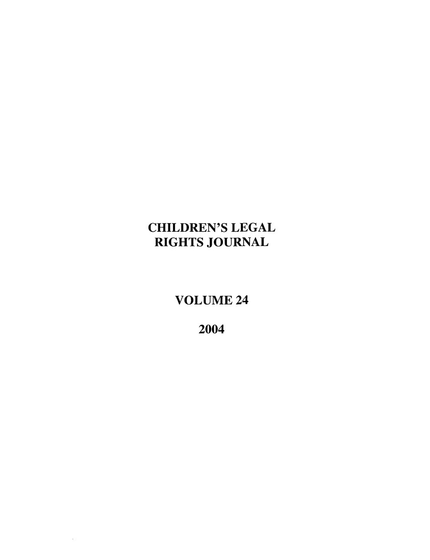 handle is hein.journals/clrj24 and id is 1 raw text is: CHILDREN'S LEGAL
RIGHTS JOURNAL
VOLUME 24
2004


