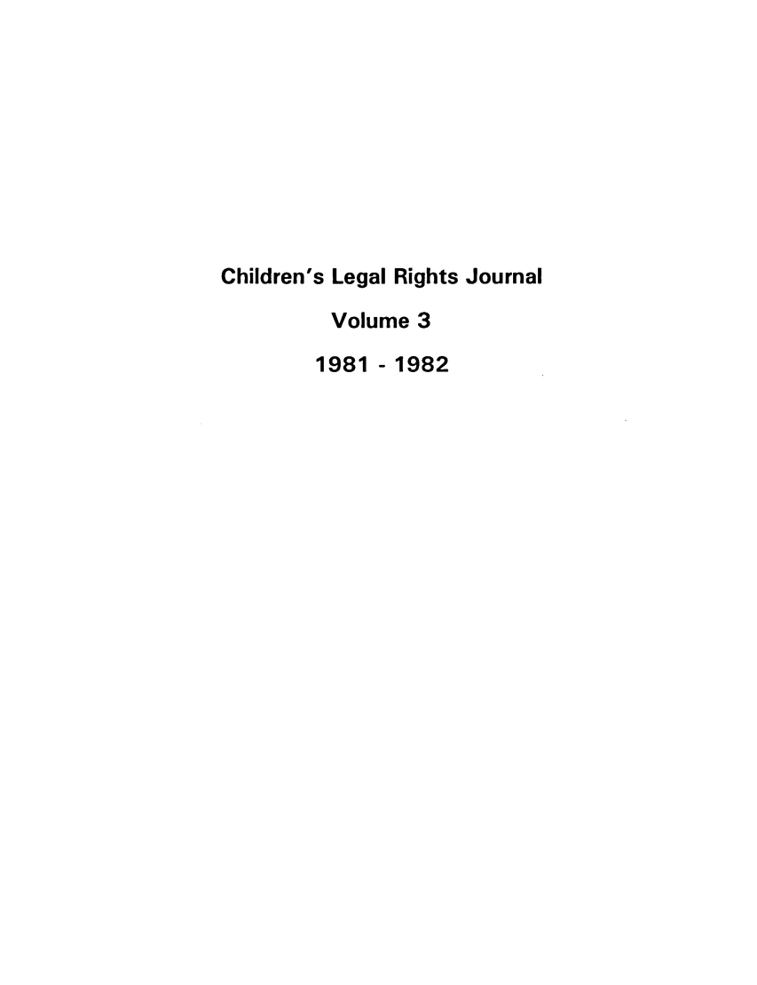 handle is hein.journals/clrj3 and id is 1 raw text is: Children's Legal Rights Journal
Volume 3
1981 - 1982


