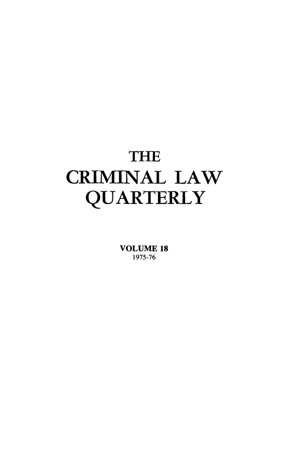 handle is hein.journals/clwqrty18 and id is 1 raw text is: THE
CRIMINAL LAW
QUARTERLY
VOLUME 18
1975-76


