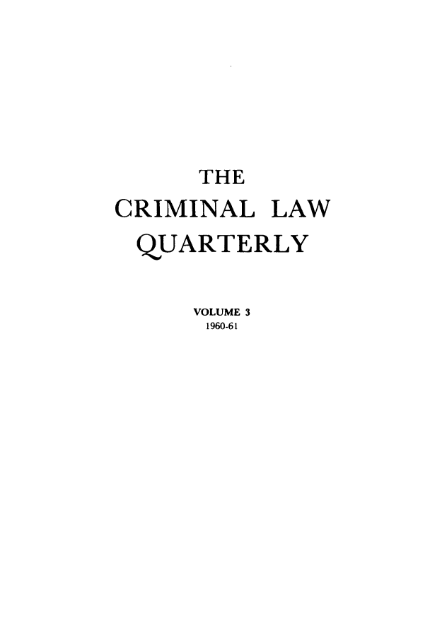 handle is hein.journals/clwqrty3 and id is 1 raw text is: THE
CRIMINAL LAW
QUARTERLY
VOLUME 3
1960-61


