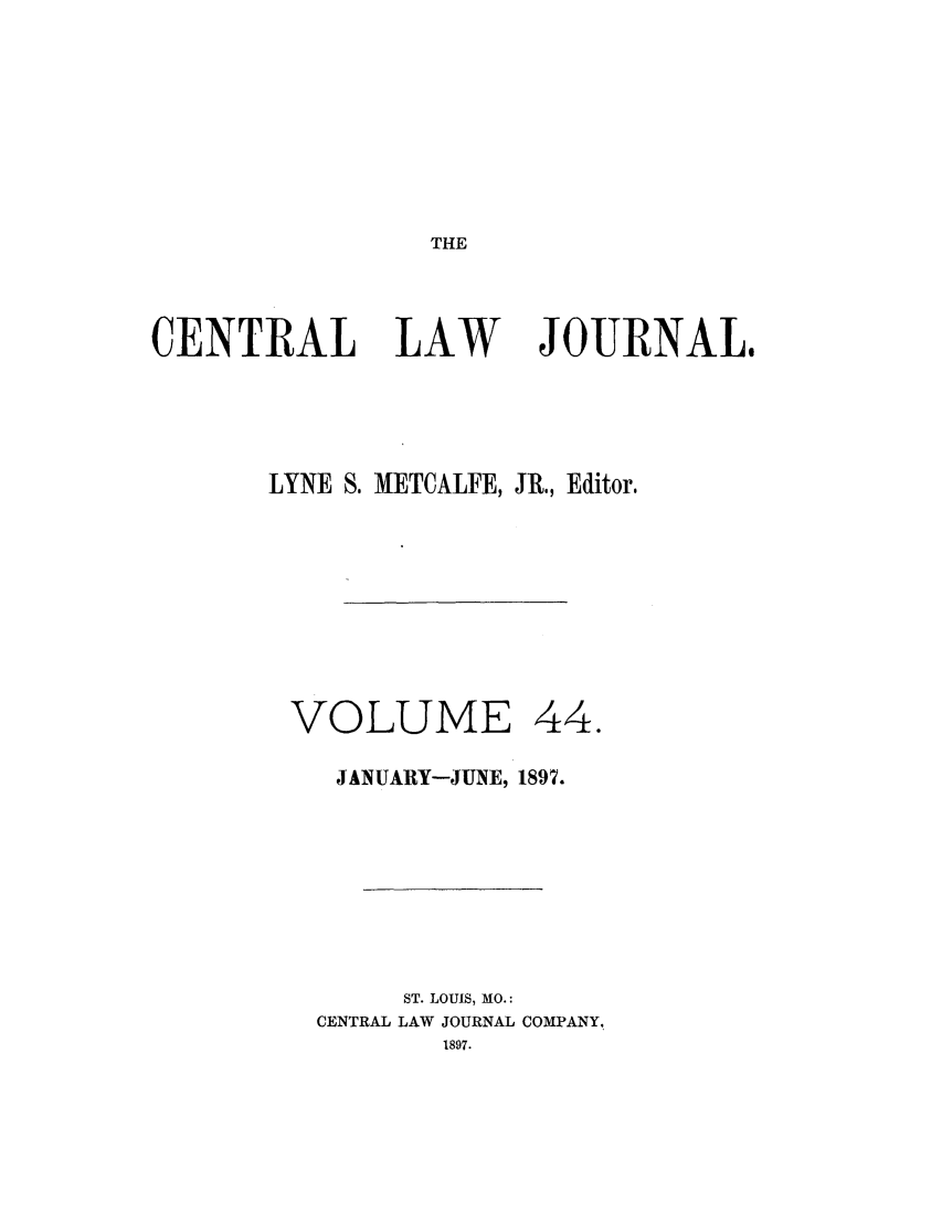 handle is hein.journals/cntrlwj44 and id is 1 raw text is: THE

CENTRAL LAW

JOURNAL,

LYNE S. METCALFE, JR., Editor.

VOLUME

44.

JANUARY-JUNE, 1897.
ST. LOUIS, MO.:
CENTRAL LAW JOURNAL COMPANY.,
1897.


