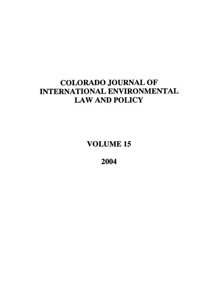 handle is hein.journals/colenvlp15 and id is 1 raw text is: COLORADO JOURNAL OF
INTERNATIONAL ENVIRONMENTAL
LAW AND POLICY
VOLUME 15
2004


