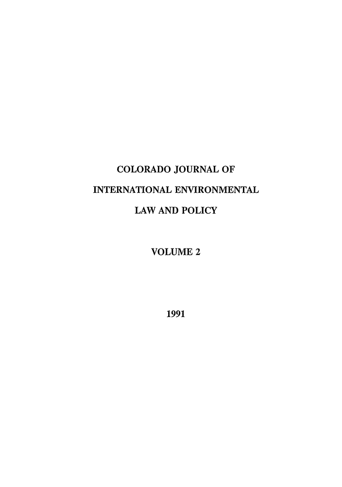 handle is hein.journals/colenvlp2 and id is 1 raw text is: COLORADO JOURNAL OF
INTERNATIONAL ENVIRONMENTAL
LAW AND POLICY
VOLUME 2
1991


