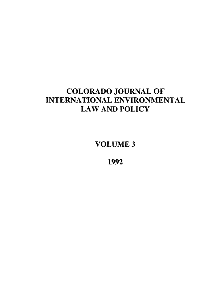 handle is hein.journals/colenvlp3 and id is 1 raw text is: COLORADO JOURNAL OF
INTERNATIONAL ENVIRONMENTAL
LAW AND POLICY
VOLUME 3
1992


