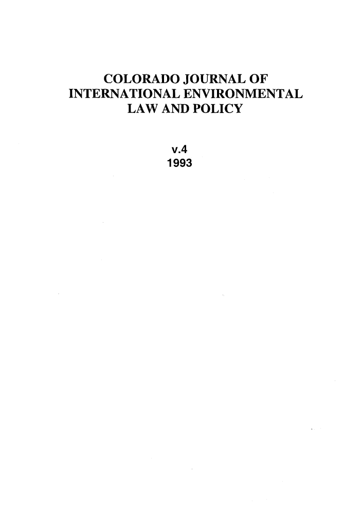handle is hein.journals/colenvlp4 and id is 1 raw text is: COLORADO JOURNAL OF
INTERNATIONAL ENVIRONMENTAL
LAW AND POLICY
v.4
1993


