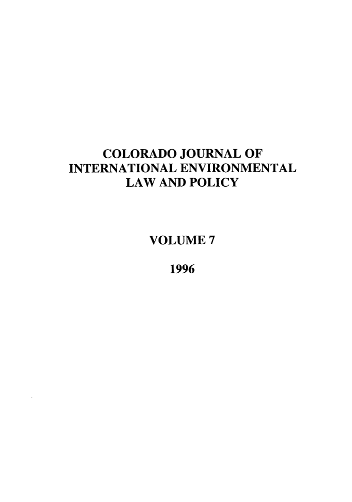 handle is hein.journals/colenvlp7 and id is 1 raw text is: COLORADO JOURNAL OF
INTERNATIONAL ENVIRONMENTAL
LAW AND POLICY
VOLUME 7
1996


