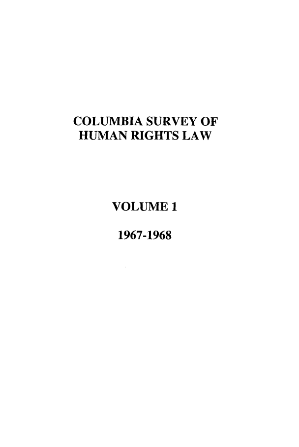handle is hein.journals/colhr1 and id is 1 raw text is: COLUMBIA SURVEY OF
HUMAN RIGHTS LAW
VOLUME 1
1967-1968


