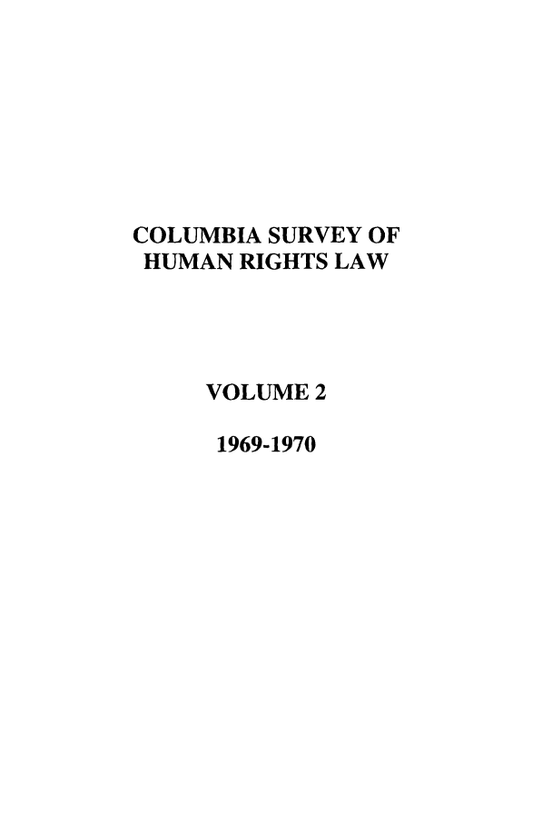 handle is hein.journals/colhr2 and id is 1 raw text is: COLUMBIA SURVEY OF
HUMAN RIGHTS LAW
VOLUME 2
1969-1970



