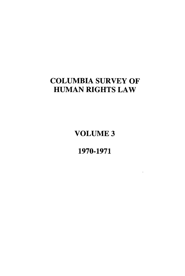 handle is hein.journals/colhr3 and id is 1 raw text is: COLUMBIA SURVEY OF
HUMAN RIGHTS LAW
VOLUME 3
1970-1971


