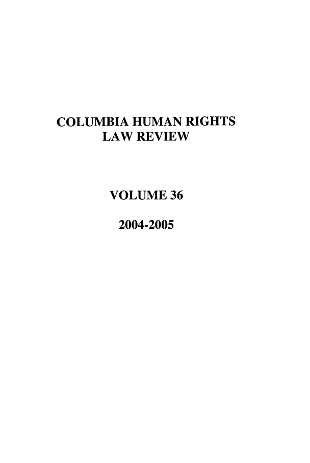 handle is hein.journals/colhr36 and id is 1 raw text is: COLUMBIA HUMAN RIGHTS
LAW REVIEW
VOLUME 36
2004-2005


