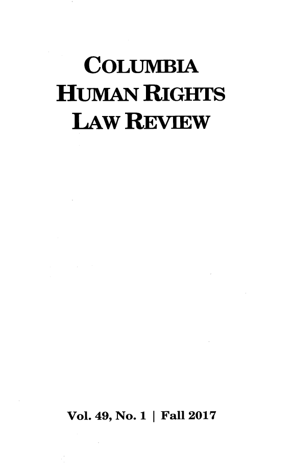 handle is hein.journals/colhr49 and id is 1 raw text is: 
  COLUMBIA
HUMAN  RIGHTS
LAw   REVIEW


Vol. 49, No. 1 I Fall 2017


