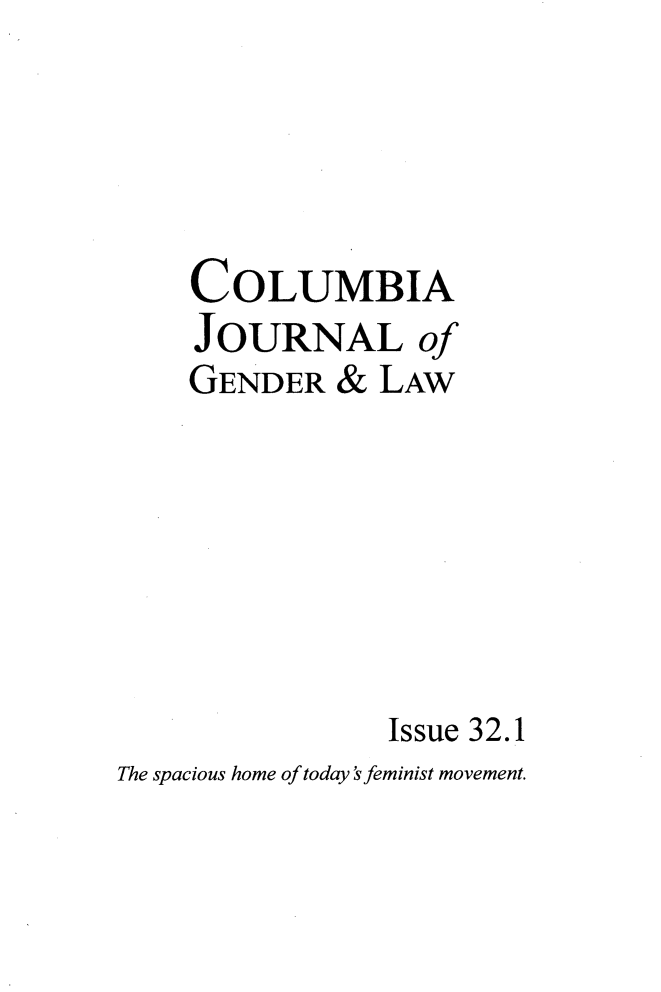 handle is hein.journals/coljgl32 and id is 1 raw text is: 




    COLUMBIA
    JOURNAL of
    GENDER   &  LAW







                Issue 32.1
The spacious home of today feminist movement.


