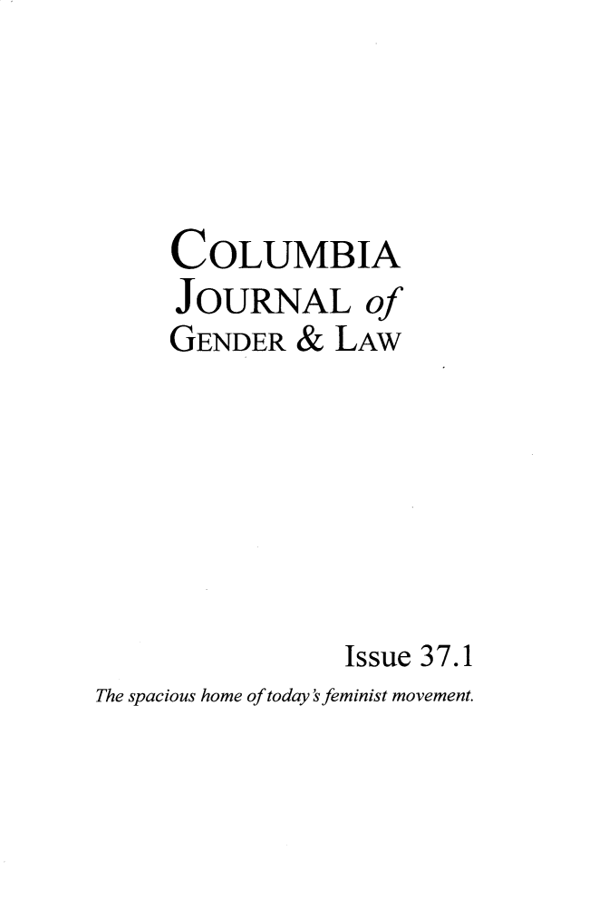 handle is hein.journals/coljgl37 and id is 1 raw text is: 




     COLUMBIA
     JOURNAL of
     GENDER  &  LAW






                 Issue 37.1
The spacious home of today feminist movement.


