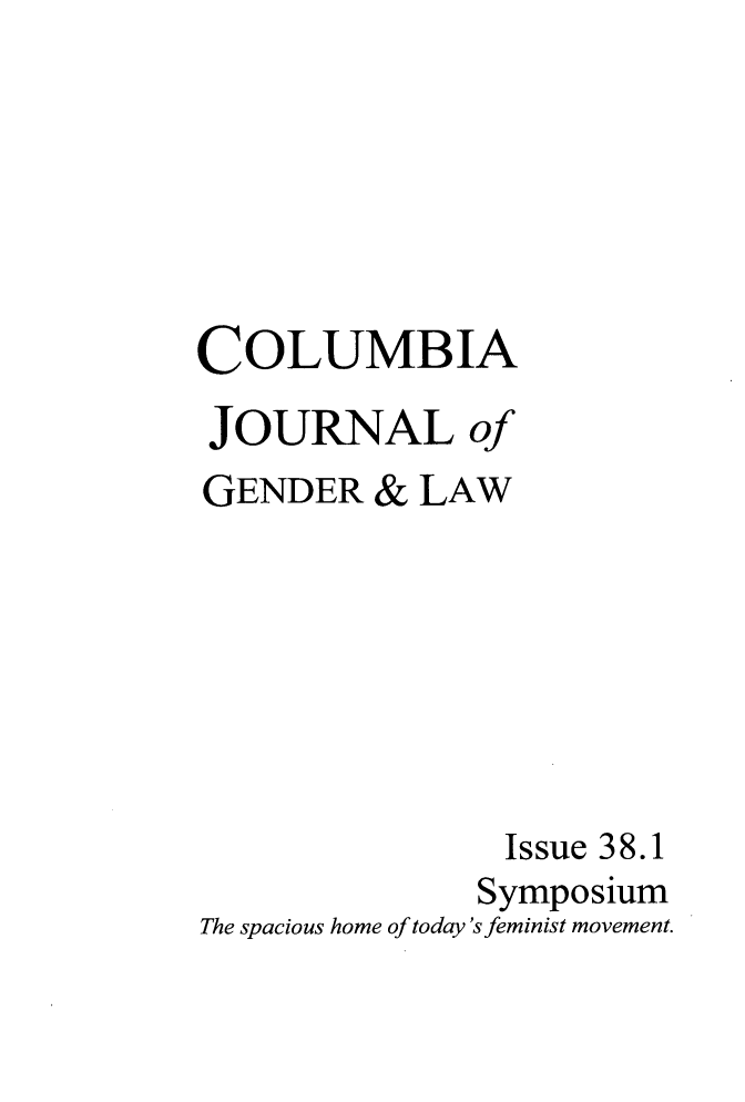 handle is hein.journals/coljgl38 and id is 1 raw text is: 






COLUMBIA
JOURNAL of
GENDER   & LAW







                Issue 38.1
              Symposium
The spacious home of today'sfeminist movement.


