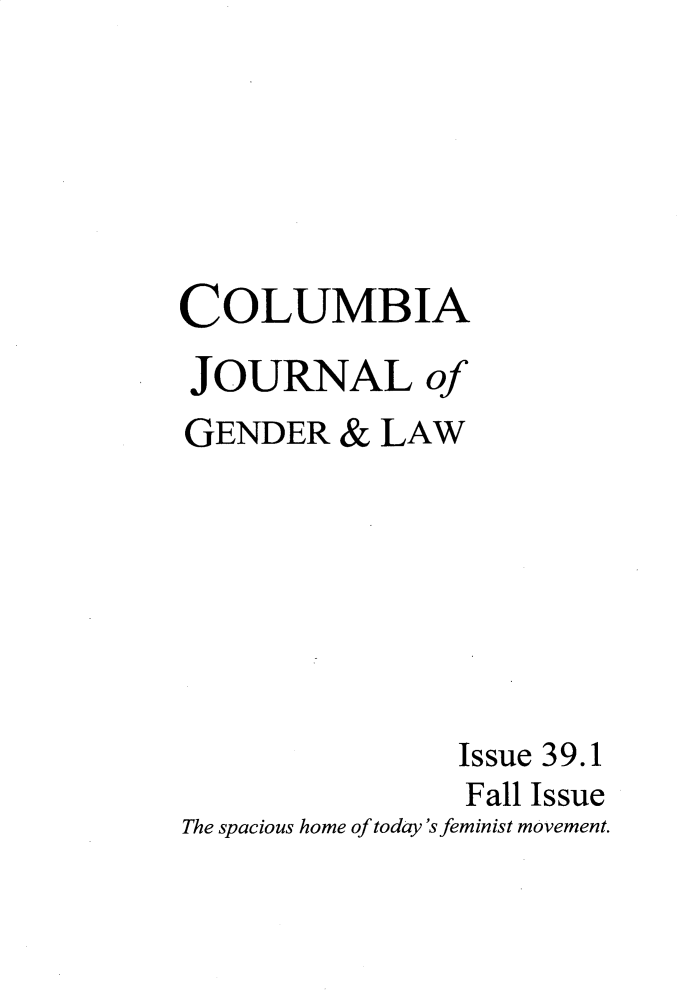 handle is hein.journals/coljgl39 and id is 1 raw text is: 






COLUMBIA
JOURNAL of
GENDER   & LAW







                Issue 39.1
                Fall Issue
The spacious home of today'sfeminist movement.


