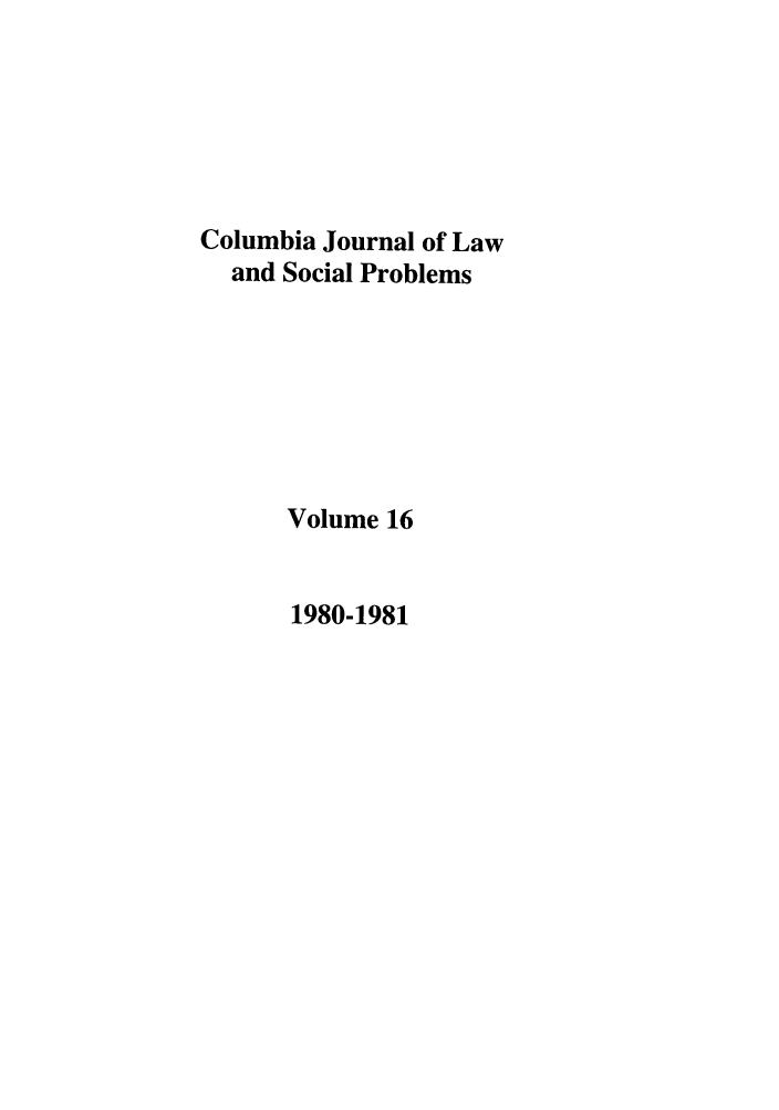 handle is hein.journals/collsp16 and id is 1 raw text is: Columbia Journal of Law
and Social Problems
Volume 16

1980-1981


