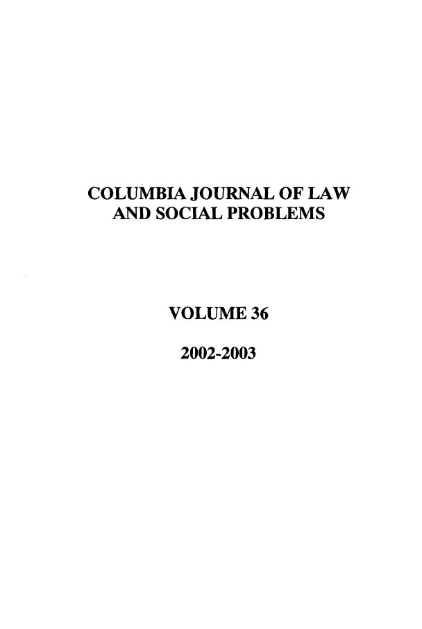 handle is hein.journals/collsp36 and id is 1 raw text is: COLUMBIA JOURNAL OF LAW
AND SOCIAL PROBLEMS
VOLUME 36
2002-2003


