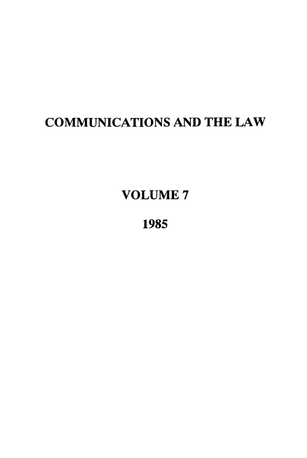 handle is hein.journals/coml7 and id is 1 raw text is: COMMUNICATIONS AND THE LAW
VOLUME 7
1985


